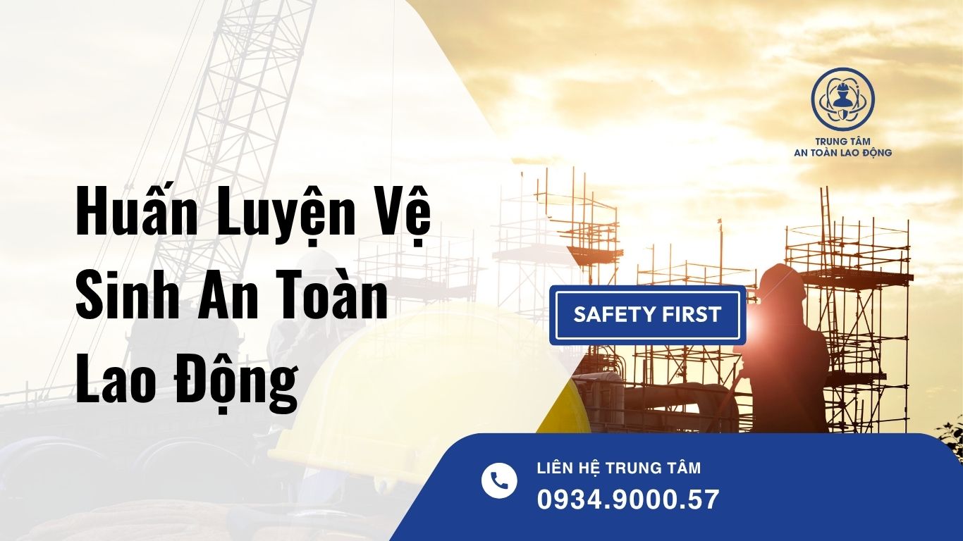 Huấn Luyện Vệ Sinh An Toàn Lao Động – Nền Tảng Bảo Vệ Con Người Và Doanh Nghiệp