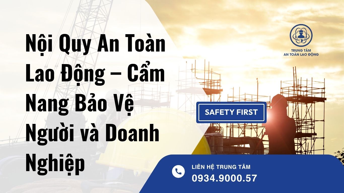 Nội Quy An Toàn Lao Động – Cẩm Nang Bảo Vệ Người và Doanh Nghiệp