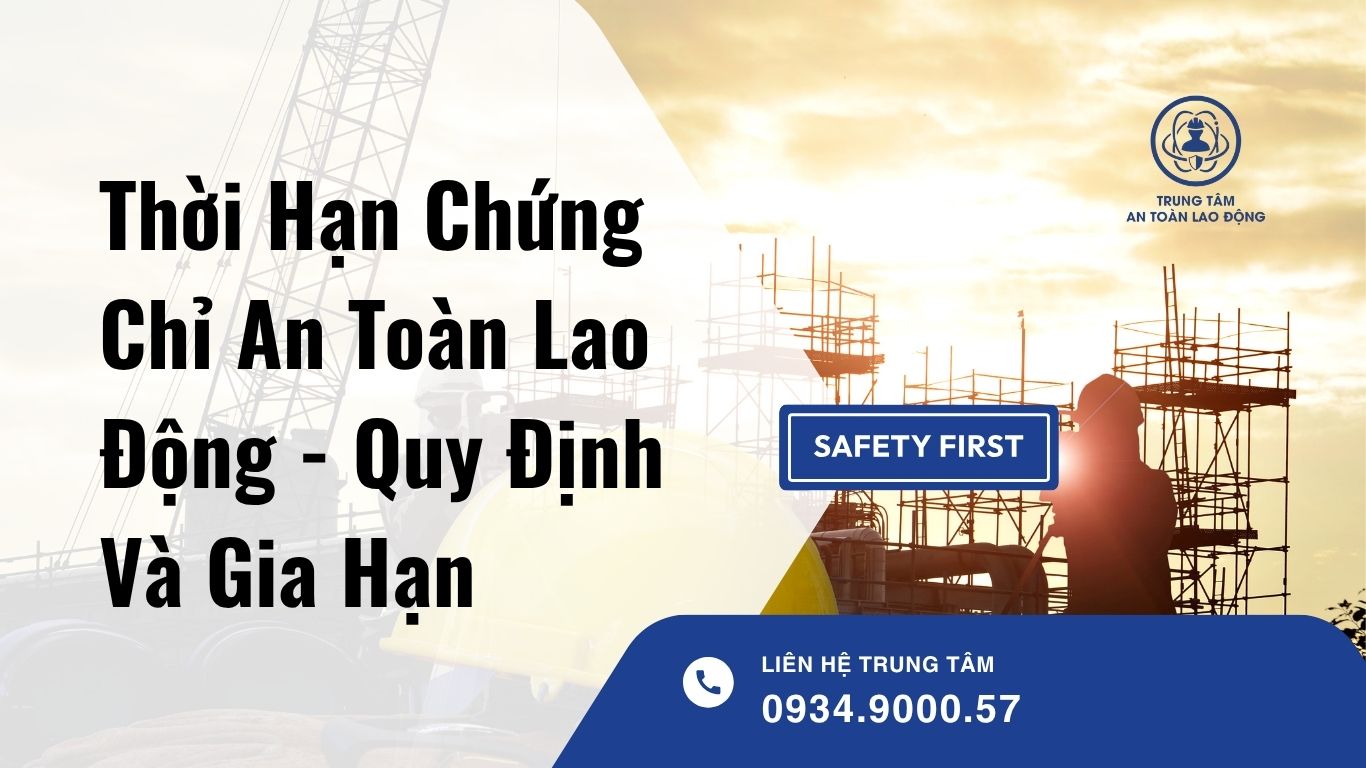 Thời hạn chứng chỉ an toàn lao động - Quy định và gia hạn