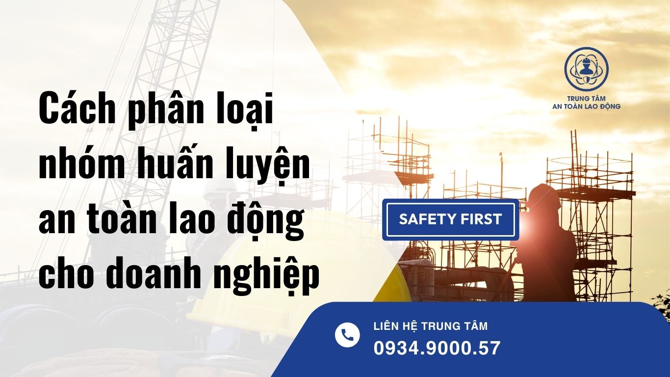 Cách phân loại nhóm huấn luyện an toàn lao động cho doanh nghiệp