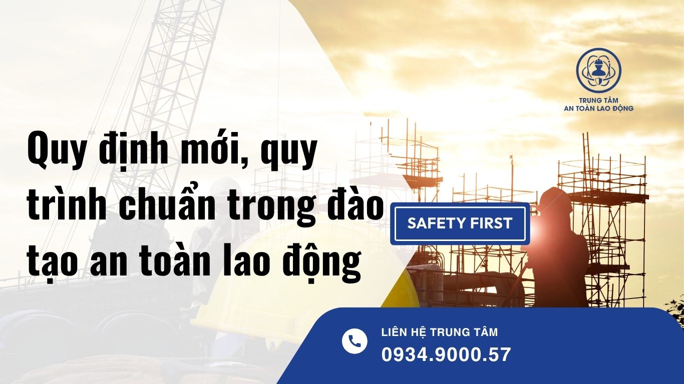 Quy định mới, quy trình chuẩn trong đào tạo an toàn lao động