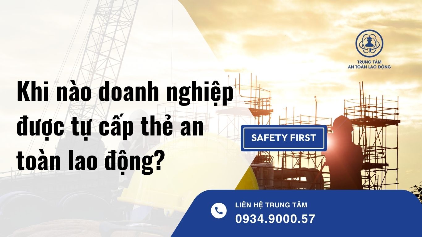 Khi nào doanh nghiệp được tự cấp thẻ an toàn lao động?