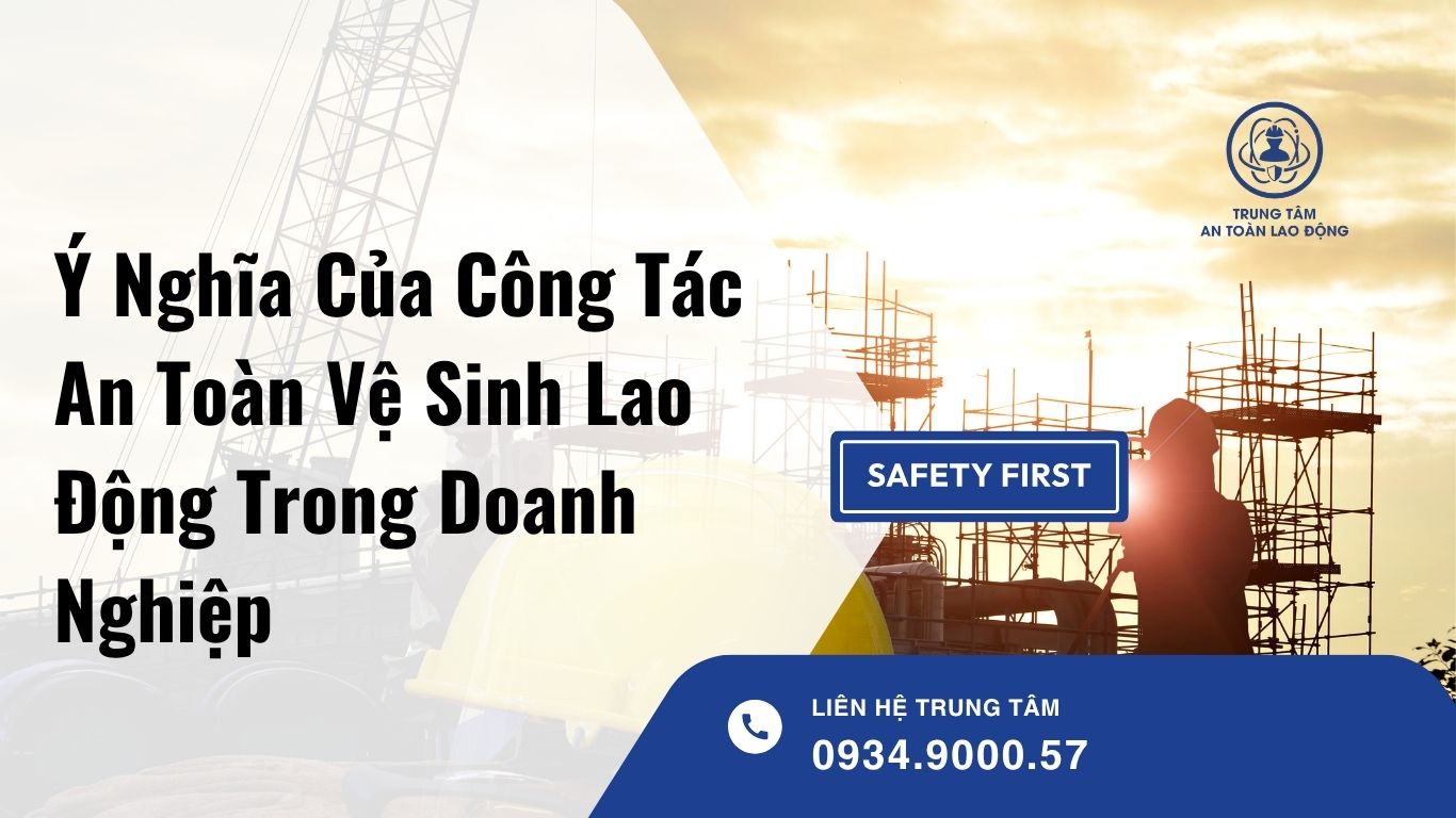 Ý Nghĩa Của Công Tác An Toàn Vệ Sinh Lao Động Đối Với Doanh Nghiệp Và Người Lao Động