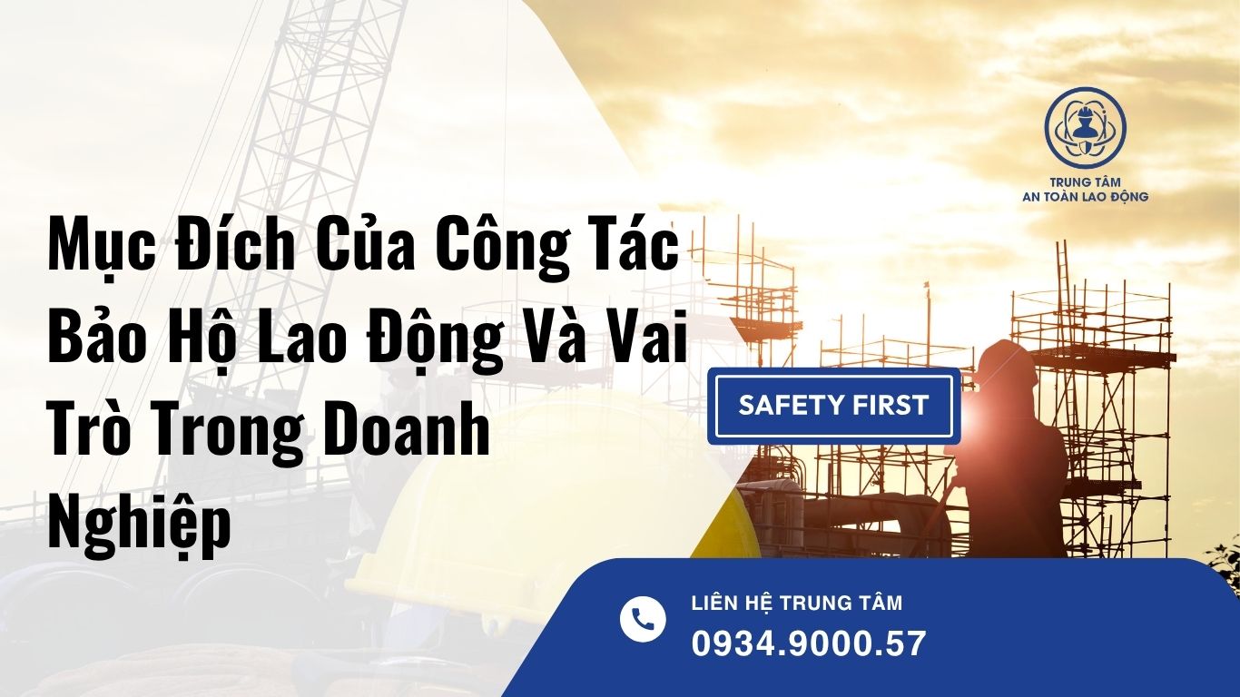 Mục Đích Của Công Tác Bảo Hộ Lao Động Và Vai Trò Trong Doanh Nghiệp