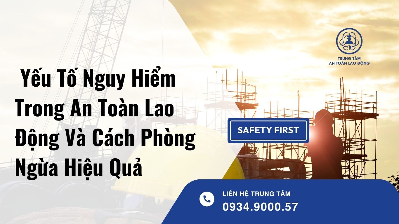 Yếu Tố Nguy Hiểm Trong An Toàn Lao Động Và Cách Phòng Ngừa Hiệu Quả