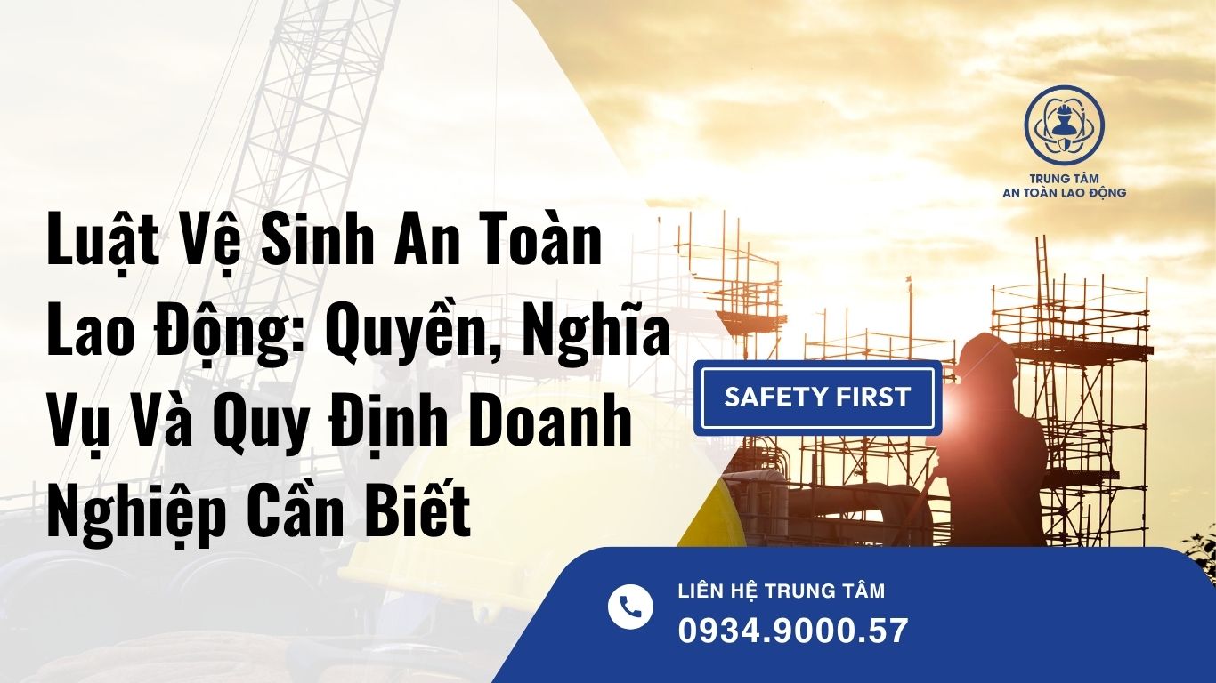 Luật Vệ Sinh An Toàn Lao Động: Quyền, Nghĩa Vụ Và Quy Định Doanh Nghiệp Cần Biết