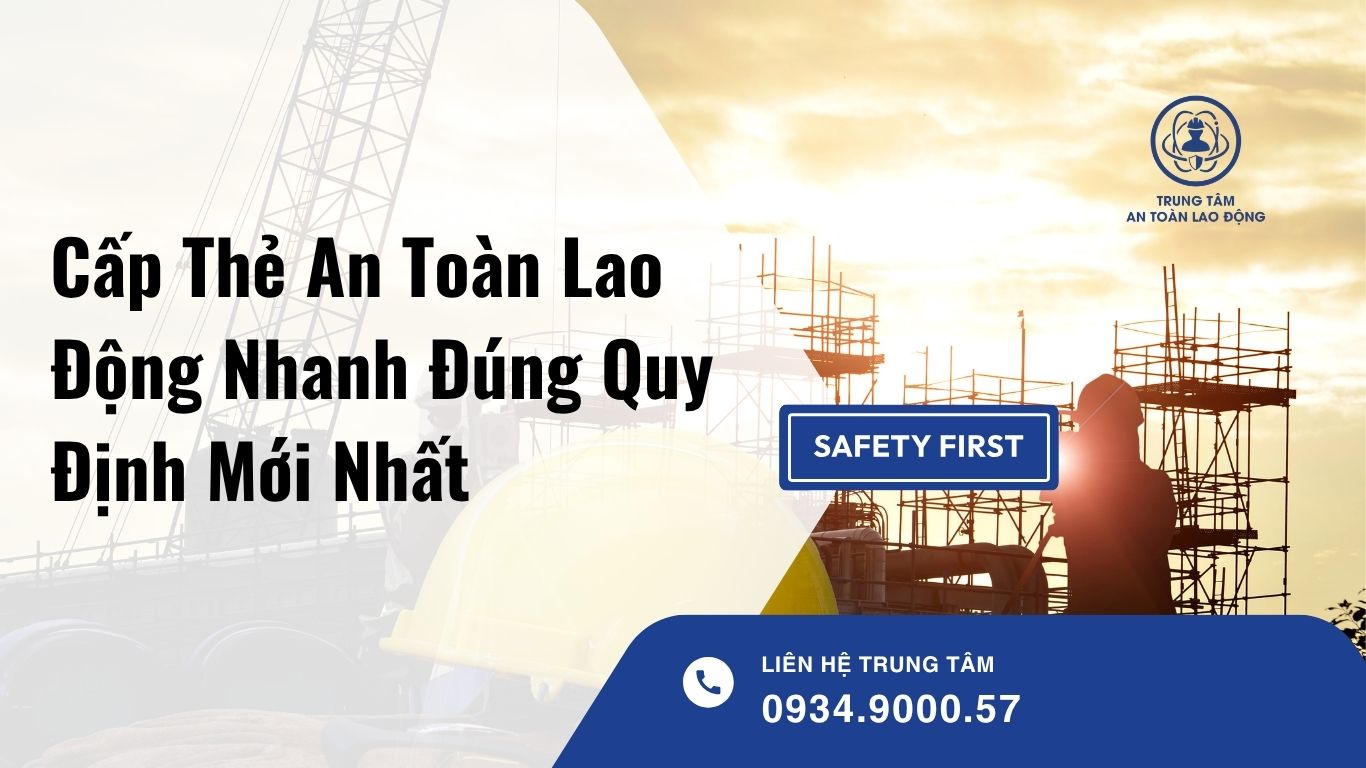 Cấp Thẻ An Toàn Lao Động Nhanh: Điều Kiện, Quy Trình Và Những Điều Doanh Nghiệp Cần Biết