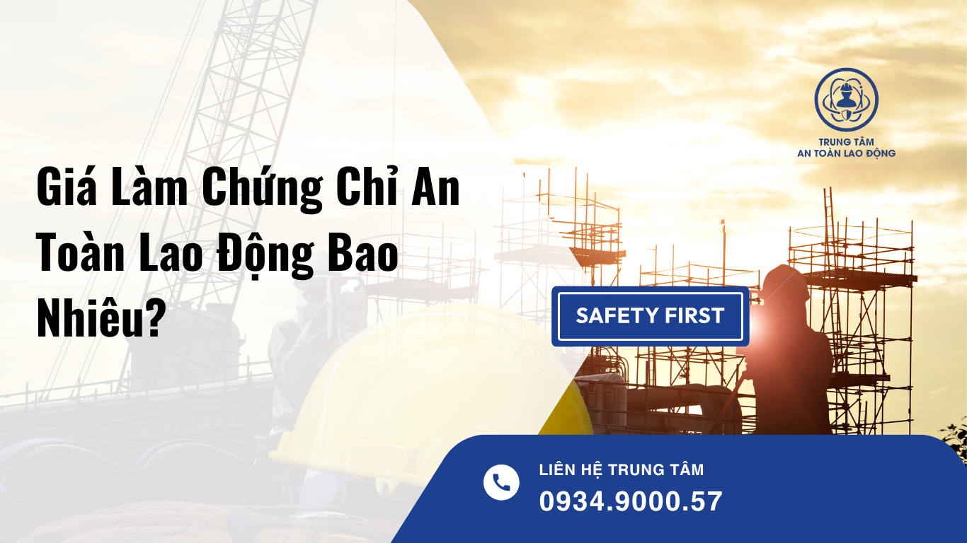 Giá Làm Chứng Chỉ An Toàn Lao Động Bao Nhiêu? Những Yếu Tố Quyết Định Chi Phí