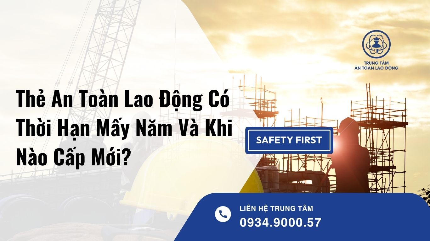 Thẻ An Toàn Lao Động Có Thời Hạn Mấy Năm?