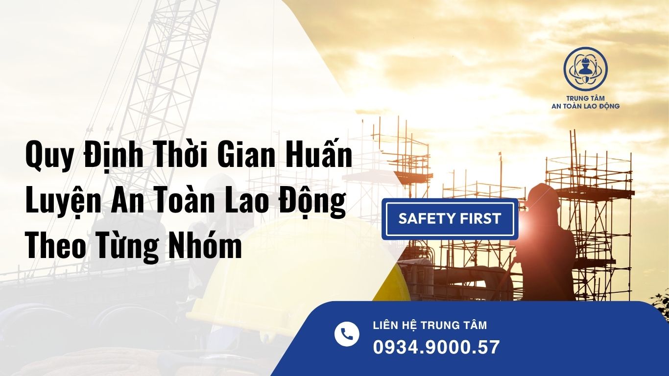 Quy Định Thời Gian Huấn Luyện An Toàn Lao Động Theo Từng Nhóm