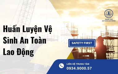 Huấn Luyện Vệ Sinh An Toàn Lao Động – Nền Tảng Bảo Vệ Con Người Và Doanh Nghiệp