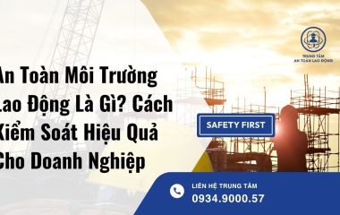 An Toàn Môi Trường Lao Động Là Gì? Cách Kiểm Soát Hiệu Quả Cho Doanh Nghiệp