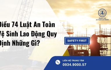 Điều 74 Luật An Toàn Vệ Sinh Lao Động Quy Định Những Gì?