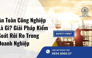 An Toàn Công Nghiệp Là Gì? Giải Pháp Kiểm Soát Rủi Ro Trong Doanh Nghiệp
