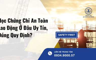 Học Chứng Chỉ An Toàn Lao Động Ở Đâu Uy Tín, Đúng Quy Định?