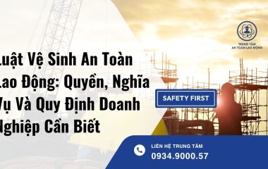 Luật Vệ Sinh An Toàn Lao Động: Quyền, Nghĩa Vụ Và Quy Định Doanh Nghiệp Cần Biết